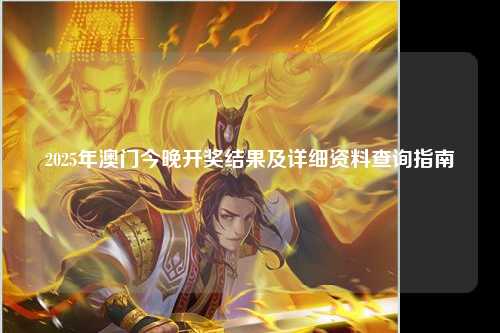 2025年澳门今晚开奖结果及详细资料查询指南
