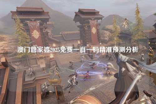 澳门管家婆2025免费一肖一码精准预测分析
