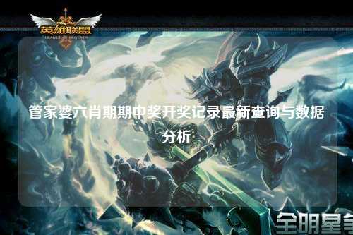 管家婆六肖期期中奖开奖记录最新查询与数据分析