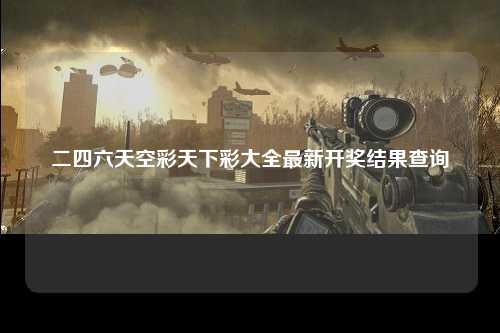 二四六天空彩天下彩大全最新开奖结果查询