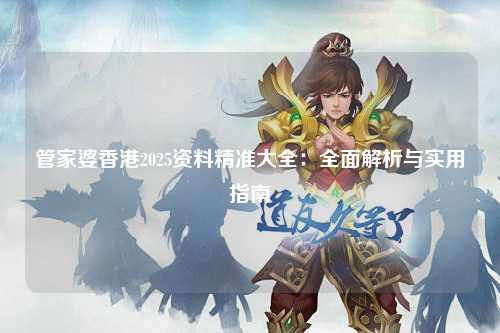 管家婆香港2025资料精准大全：全面解析与实用指南