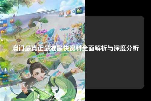 澳门最真正最准最快资料全面解析与深度分析