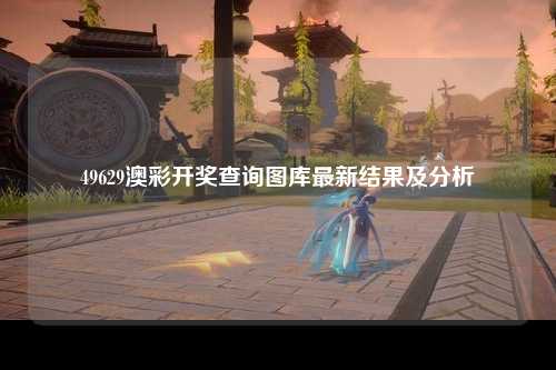 49629澳彩开奖查询图库最新结果及分析