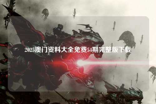 2025澳门资料大全免费54期完整版下载