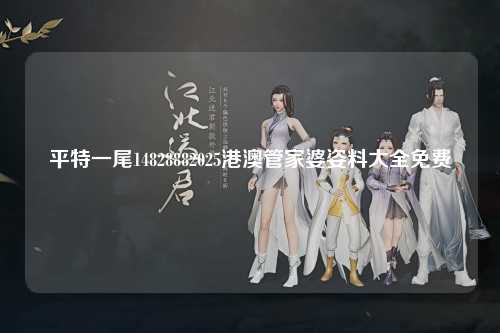平特一尾14828882025港澳管家婆姿料大全免费