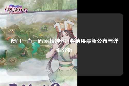 澳门一肖一码100精准99开奖结果最新公布与详细分析