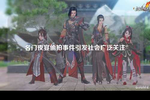 名门夜宴偷拍事件引发社会广泛关注