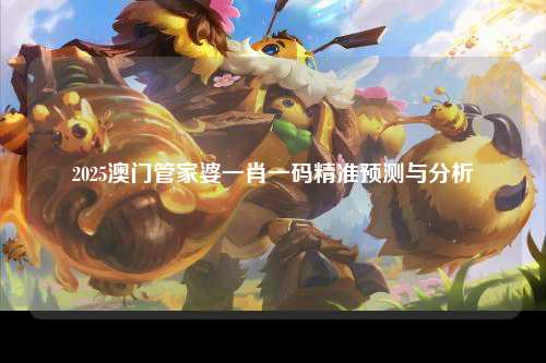 2025澳门管家婆一肖一码精准预测与分析