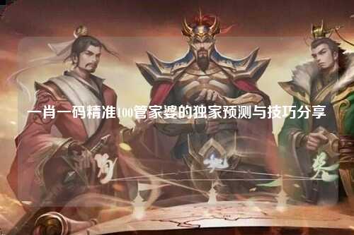 一肖一码精准100管家婆的独家预测与技巧分享