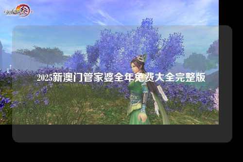 2025新澳门管家婆全年免费大全完整版