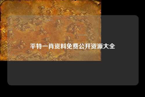平特一肖资料免费公开资源大全