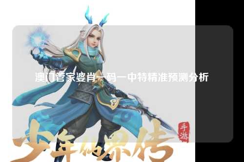 澳门管家婆肖一码一中特精准预测分析