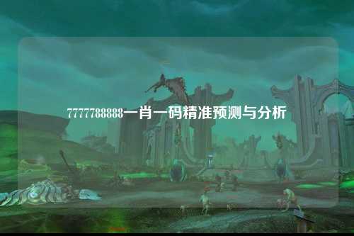 7777788888一肖一码精准预测与分析