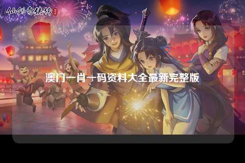澳门一肖一码资料大全最新完整版
