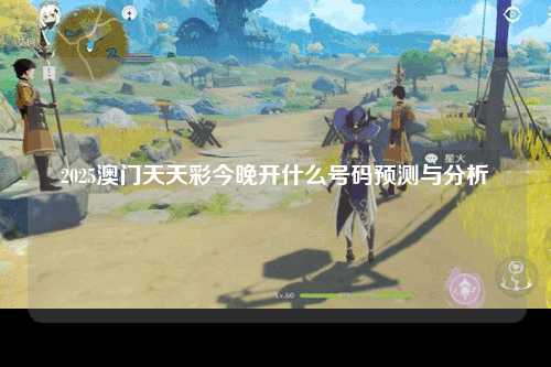 2025澳门天天彩今晚开什么号码预测与分析