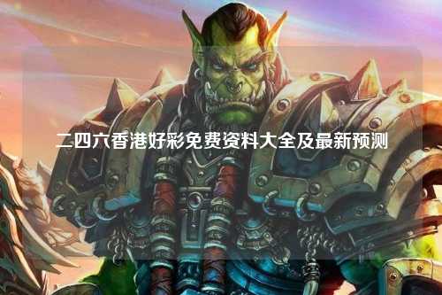 二四六香港好彩免费资料大全及最新预测