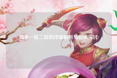喝多一区二区的详细解析与影响探讨