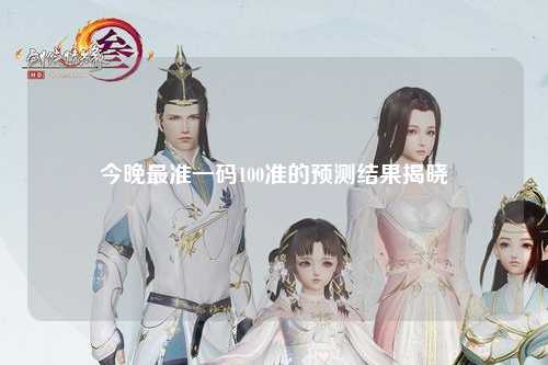 今晚最准一码100准的预测结果揭晓