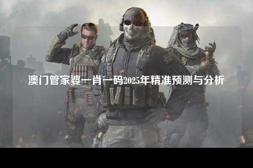 澳门管家婆一肖一码2025年精准预测与分析