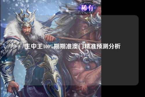 王中王100%期期准澳门精准预测分析
