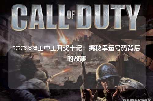 7777788888王中王开奖十记：揭秘幸运号码背后的故事