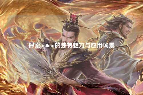 探索jin0uui的独特魅力与应用场景