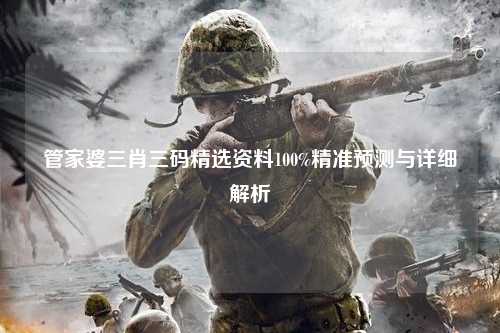 管家婆三肖三码精选资料100%精准预测与详细解析
