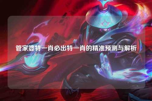 管家婆特一肖必出特一肖的精准预测与解析