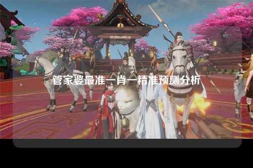 管家婆最准一肖一精准预测分析