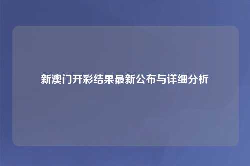 新澳门开彩结果最新公布与详细分析