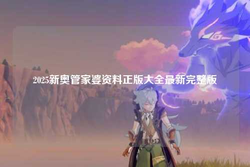 2025新奥管家婆资料正版大全最新完整版