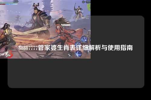 88887777管家婆生肖表详细解析与使用指南