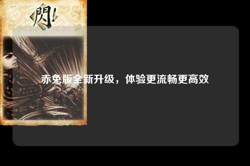 赤免版全新升级，体验更流畅更高效