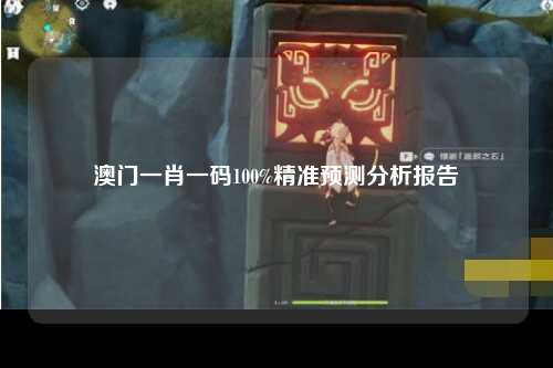 澳门一肖一码100%精准预测分析报告