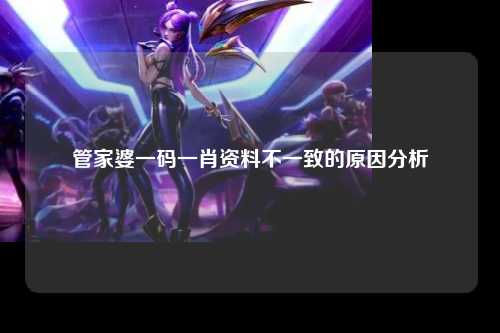 管家婆一码一肖资料不一致的原因分析
