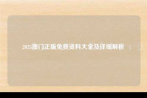 2025澳门正版免费资料大全及详细解析