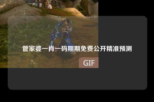 管家婆一肖一码期期免费公开精准预测