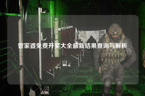 管家婆免费开奖大全最新结果查询与解析