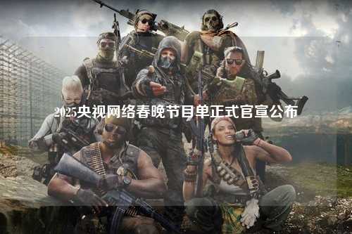 2025央视网络春晚节目单正式官宣公布