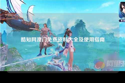 酷知网澳门免费资料大全及使用指南