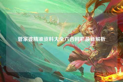 管家婆精准资料大全六合网彩最新解析
