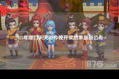 2025年澳门天天彩今晚开奖结果最新公布