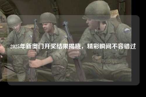 2025年新奥门开奖结果揭晓，精彩瞬间不容错过