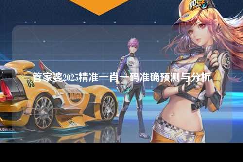管家婆2025精准一肖一码准确预测与分析