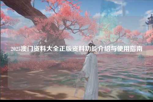 2025澳门资料大全正版资料功能介绍与使用指南