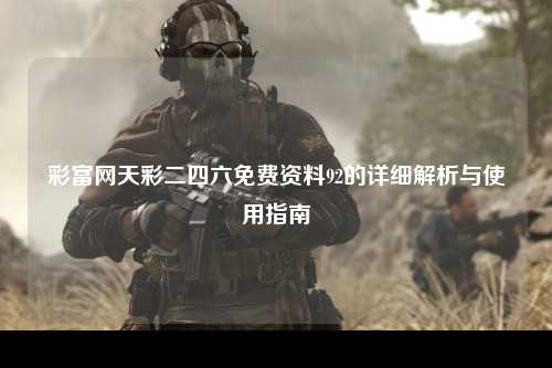 彩富网天彩二四六免费资料92的详细解析与使用指南