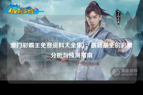 澳门彩霸王免费资料大全集1：最新最全的彩票分析与预测指南
