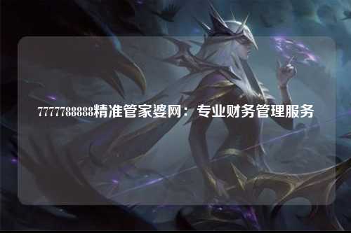 7777788888精准管家婆网：专业财务管理服务