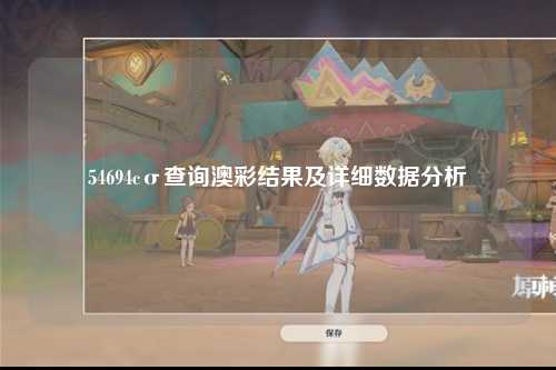 54694cσ查询澳彩结果及详细数据分析
