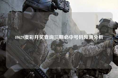 49629澳彩开奖查询三期必中号码预测分析